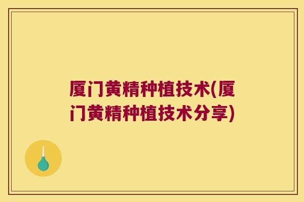 厦门黄精种植技术(厦门黄精种植技术分享)