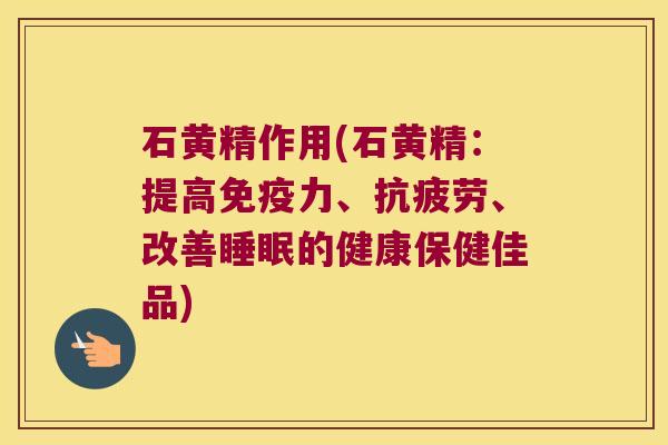 石黄精作用(石黄精：提高力、、改善的健康保健佳品)