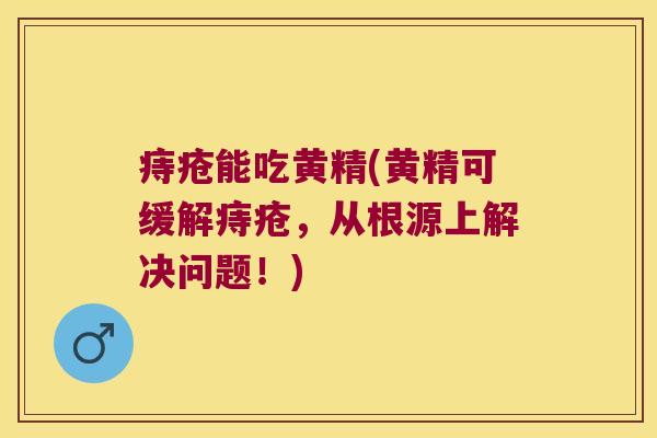 痔疮能吃黄精(黄精可缓解痔疮，从根源上解决问题！)