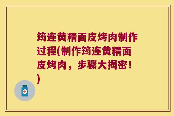 筠连黄精面皮烤肉制作过程(制作筠连黄精面皮烤肉,步骤大揭密!) 筠连黄精面皮烤肉制作过程(制作筠连黄精面皮烤肉,步骤大揭密!)