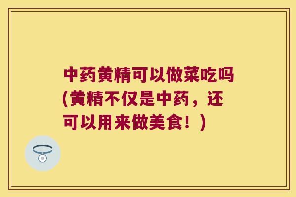 黄精可以做菜吃吗(黄精不仅是,还可以用来做美食!) 黄精可以做菜吃吗(黄精不仅是,还可以用来做美食!)