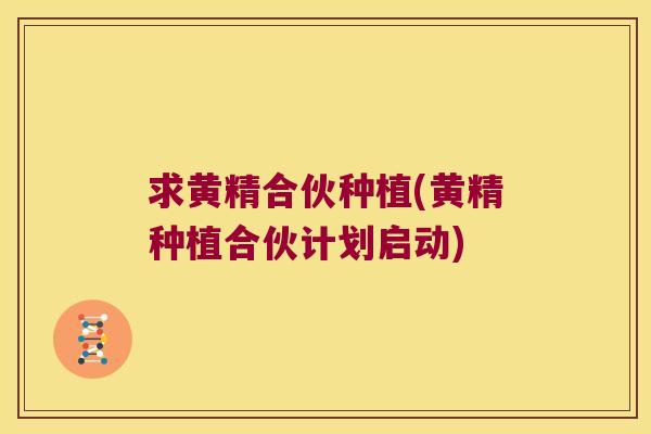 求黄精合伙种植(黄精种植合伙计划启动)