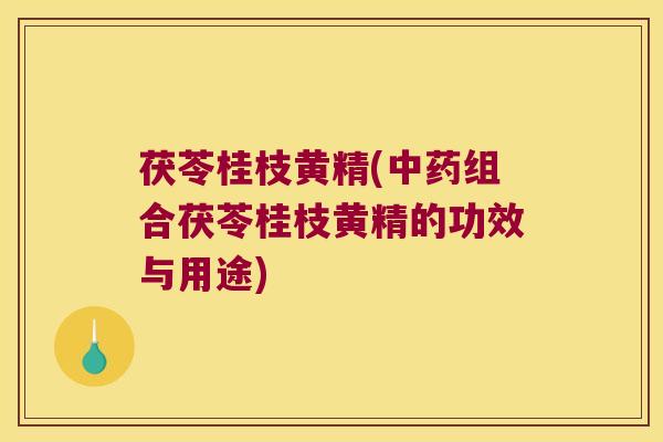茯苓桂枝黄精(组合茯苓桂枝黄精的功效与用途) 茯苓桂枝黄精(组合茯苓桂枝黄精的功效与用途)