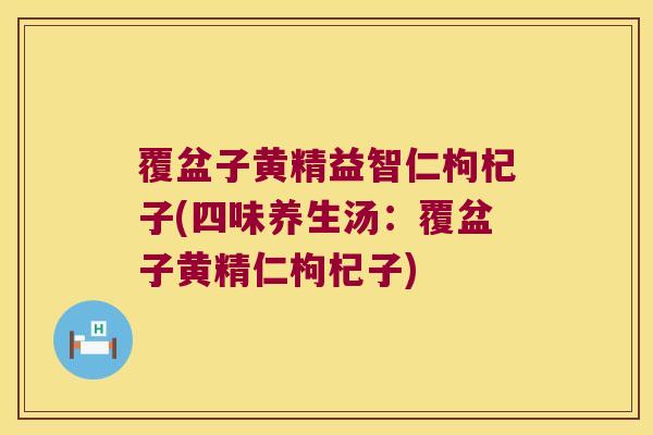 覆盆子黄精益智仁枸杞子(四味养生汤：覆盆子黄精仁枸杞子)