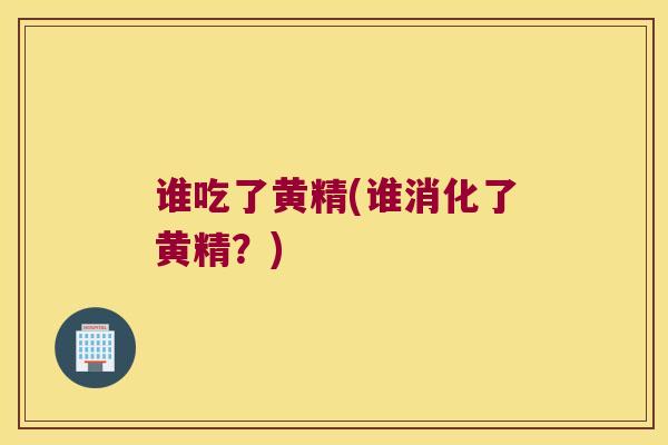 谁吃了黄精(谁消化了黄精?) 谁吃了黄精(谁消化了黄精?)