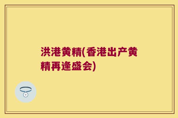 洪港黄精(香港出产黄精再逢盛会) 洪港黄精(香港出产黄精再逢盛会)