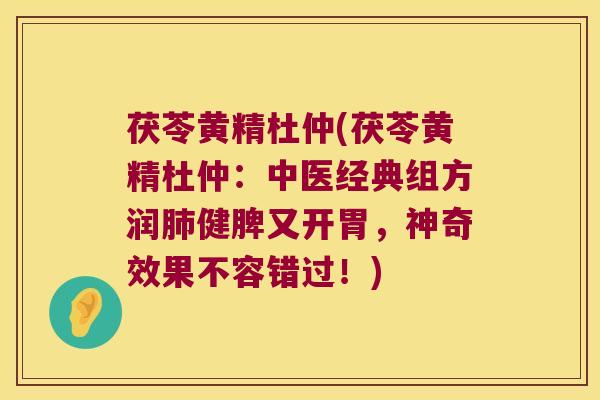 茯苓黄精杜仲(茯苓黄精杜仲:中医经典组方润健脾又开胃,神奇效果不容错过!) 茯苓黄精杜仲(茯苓黄精杜仲:中医经典组方润健脾又开胃,神奇效果不容错过!)