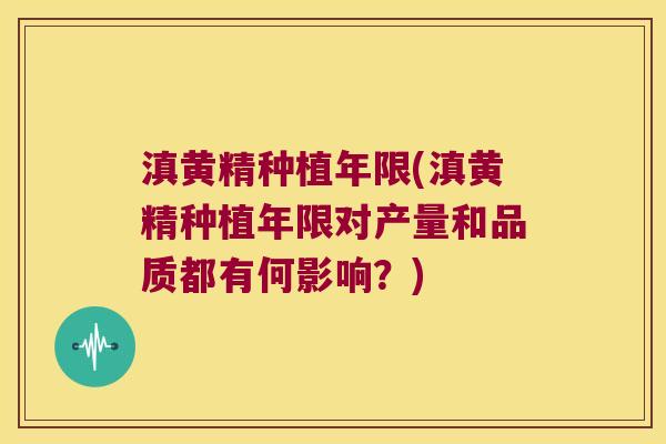 滇黄精种植年限(滇黄精种植年限对产量和品质都有何影响?) 滇黄精种植年限(滇黄精种植年限对产量和品质都有何影响?)