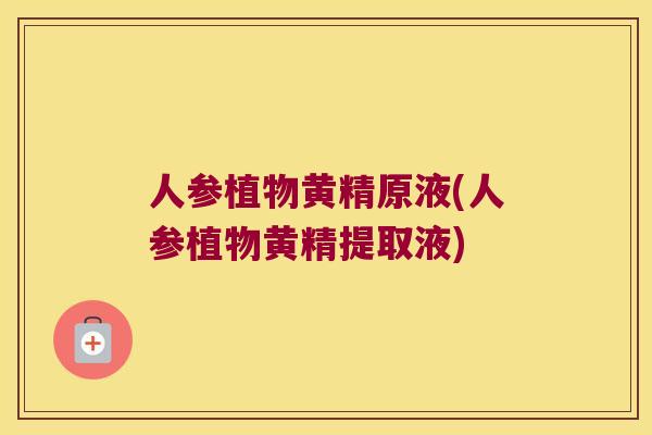 人参植物黄精原液(人参植物黄精提取液) 人参植物黄精原液(人参植物黄精提取液)