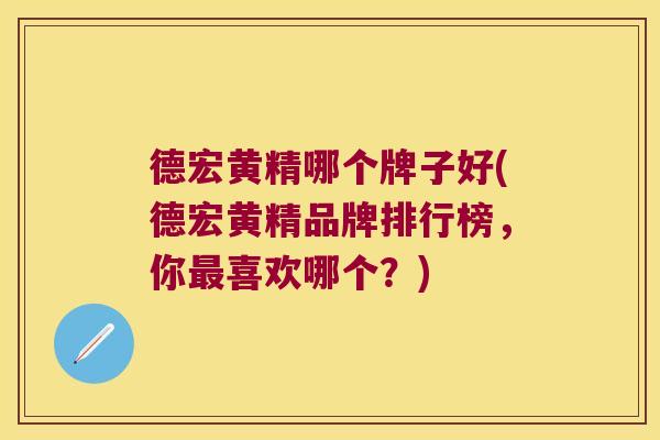 德宏黄精哪个牌子好(德宏黄精品牌排行榜,你喜欢哪个?) 德宏黄精哪个牌子好(德宏黄精品牌排行榜,你喜欢哪个?)