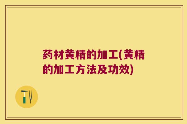 药材黄精的加工(黄精的加工方法及功效) 药材黄精的加工(黄精的加工方法及功效)
