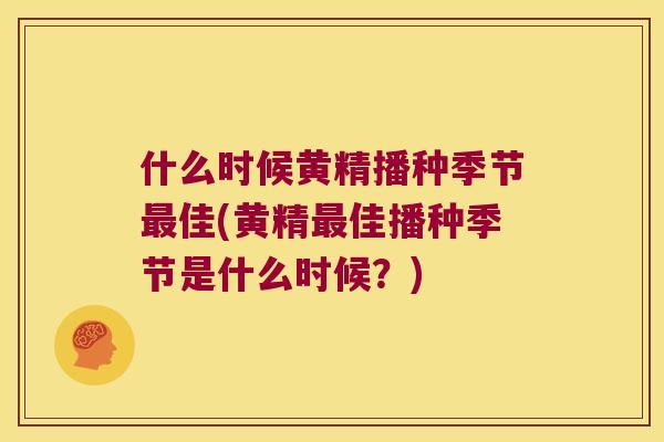 什么时候黄精播种季节佳(黄精佳播种季节是什么时候?) 什么时候黄精播种季节佳(黄精佳播种季节是什么时候?)