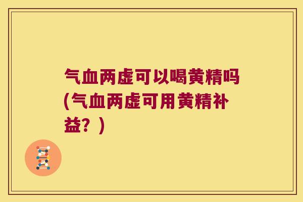 气两虚可以喝黄精吗(气两虚可用黄精补益？)