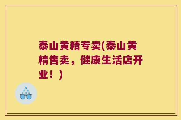 泰山黄精专卖(泰山黄精售卖,健康生活店开业!) 泰山黄精专卖(泰山黄精售卖,健康生活店开业!)
