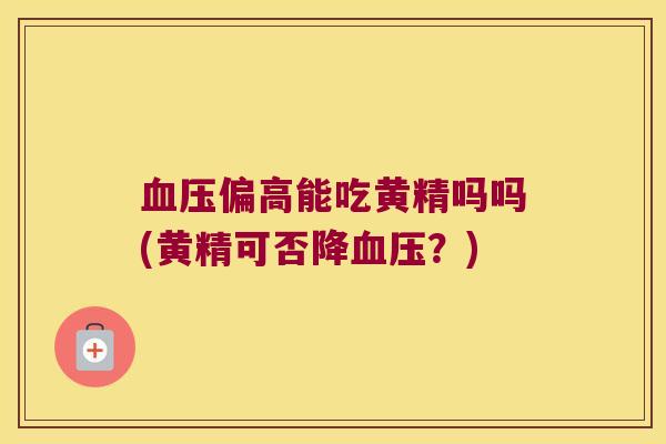 偏高能吃黄精吗吗(黄精可否降？)
