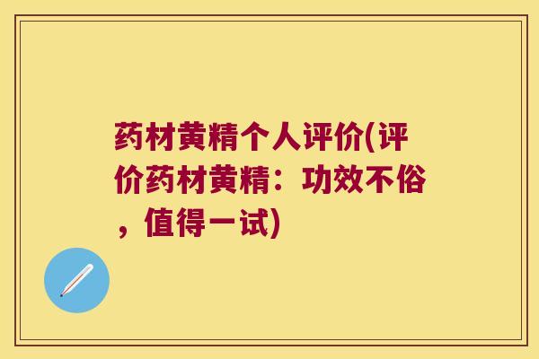 药材黄精个人评价(评价药材黄精:功效不俗,值得一试) 药材黄精个人评价(评价药材黄精:功效不俗,值得一试)