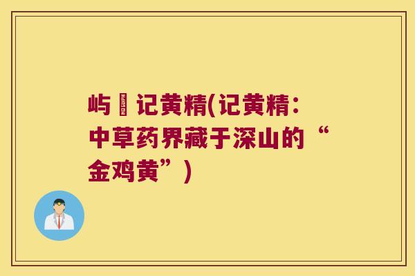 屿璟记黄精(记黄精：中草药界藏于深山的“金鸡黄”)
