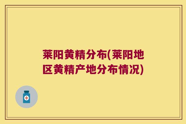 莱阳黄精分布(莱阳地区黄精产地分布情况) 莱阳黄精分布(莱阳地区黄精产地分布情况)