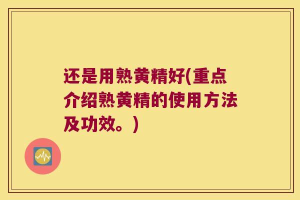 还是用熟黄精好(重点介绍熟黄精的使用方法及功效。)