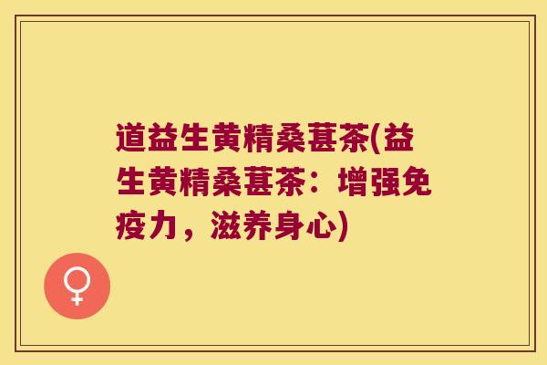 道益生黄精桑葚茶(益生黄精桑葚茶：增强力，滋养身心)