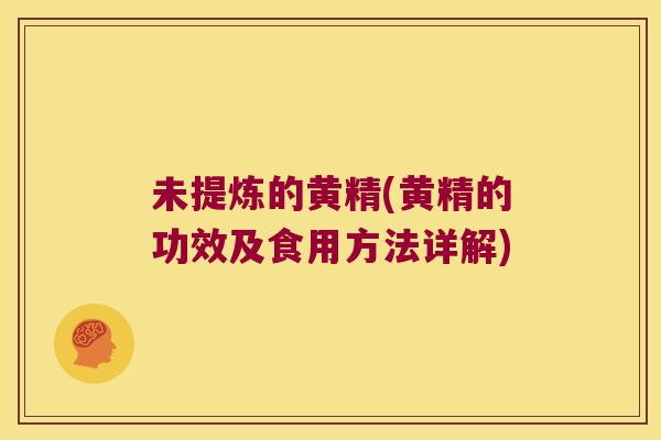 未提炼的黄精(黄精的功效及食用方法详解) 未提炼的黄精(黄精的功效及食用方法详解)