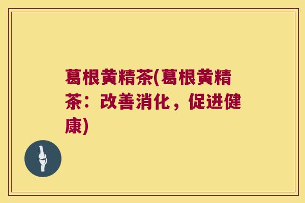 葛根黄精茶(葛根黄精茶:改善消化,促进健康) 葛根黄精茶(葛根黄精茶:改善消化,促进健康)