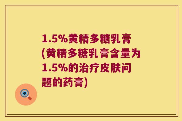1.5%黄精多糖乳膏(黄精多糖乳膏含量为1.5%的问题的药膏)