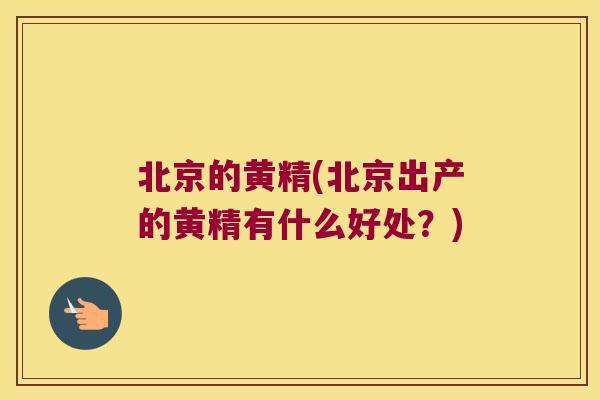 北京的黄精(北京出产的黄精有什么好处?) 北京的黄精(北京出产的黄精有什么好处?)