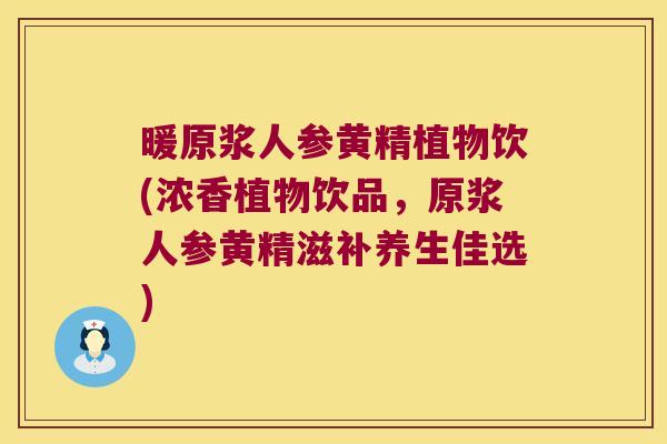 暖原浆人参黄精植物饮(浓香植物饮品，原浆人参黄精滋补养生佳选)
