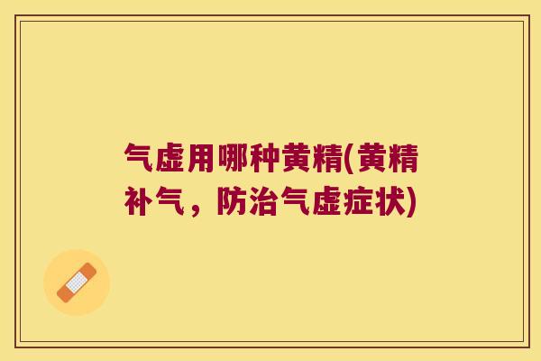气虚用哪种黄精(黄精,防气虚症状) 气虚用哪种黄精(黄精,防气虚症状)