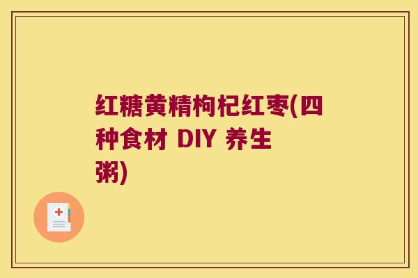 红糖黄精枸杞红枣(四种食材 DIY 养生粥) 红糖黄精枸杞红枣(四种食材 DIY 养生粥)