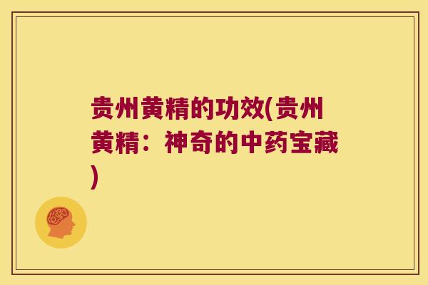 贵州黄精的功效(贵州黄精:神奇的宝藏) 贵州黄精的功效(贵州黄精:神奇的宝藏)