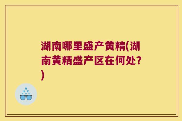 湖南哪里盛产黄精(湖南黄精盛产区在何处?) 湖南哪里盛产黄精(湖南黄精盛产区在何处?)