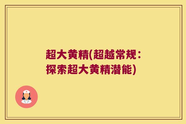 超大黄精(超越常规:探索超大黄精潜能) 超大黄精(超越常规:探索超大黄精潜能)