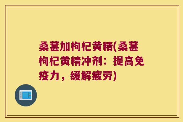 桑葚加枸杞黄精(桑葚枸杞黄精冲剂:提高力,缓解疲劳) 桑葚加枸杞黄精(桑葚枸杞黄精冲剂:提高力,缓解疲劳)