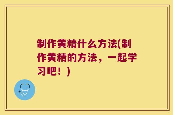 制作黄精什么方法(制作黄精的方法，一起学习吧！)