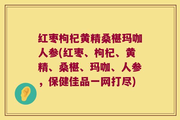 红枣枸杞黄精桑椹玛咖人参(红枣、枸杞、黄精、桑椹、玛咖、人参,保健佳品一网打尽) 红枣枸杞黄精桑椹玛咖人参(红枣、枸杞、黄精、桑椹、玛咖、人参,保健佳品一网打尽)
