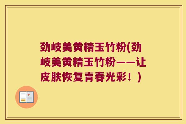 劲岐美黄精玉竹粉(劲岐美黄精玉竹粉——让恢复青春光彩！)