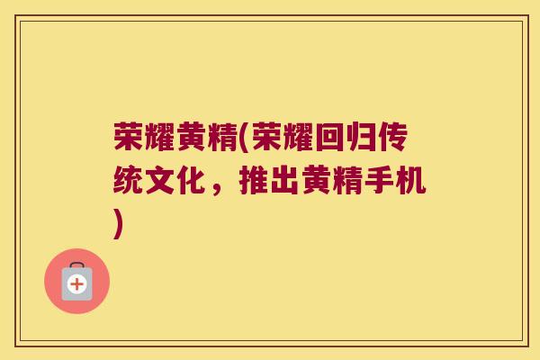荣耀黄精(荣耀回归传统文化，推出黄精手机)