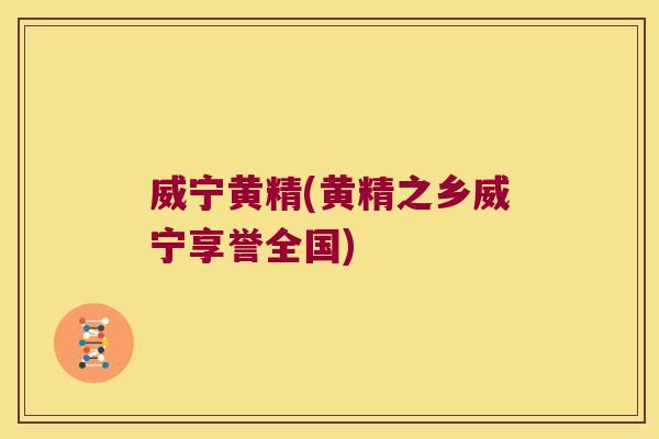 威宁黄精(黄精之乡威宁享誉全国)