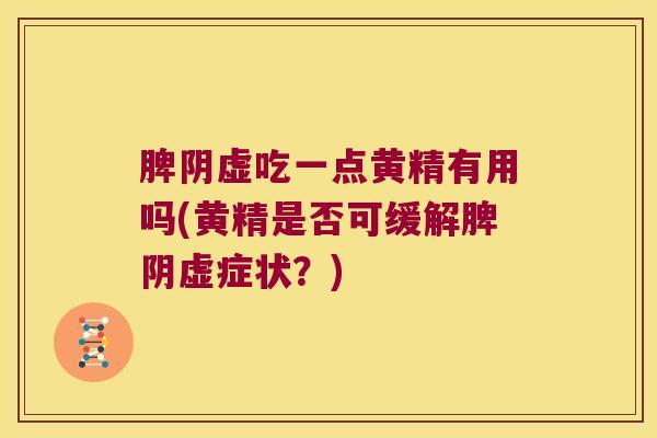 脾阴虚吃一点黄精有用吗(黄精是否可缓解脾阴虚症状？)