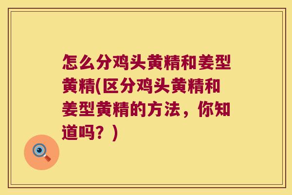 怎么分鸡头黄精和姜型黄精(区分鸡头黄精和姜型黄精的方法，你知道吗？)