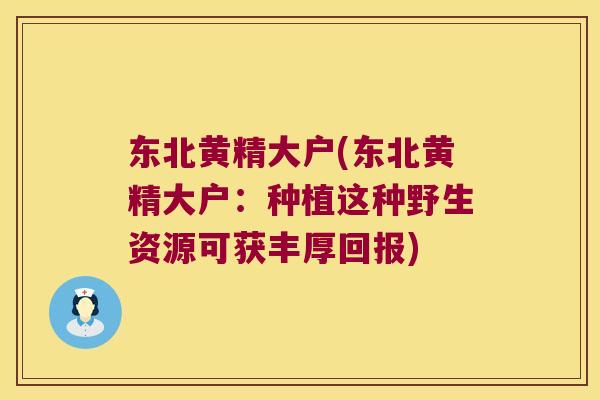 东北黄精大户(东北黄精大户:种植这种野生资源可获丰厚回报) 东北黄精大户(东北黄精大户:种植这种野生资源可获丰厚回报)