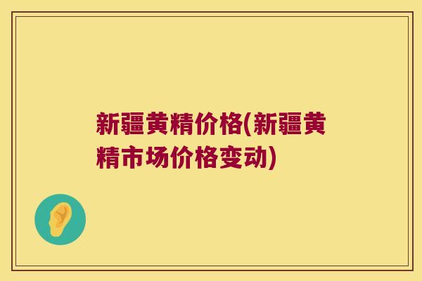 新疆黄精价格(新疆黄精市场价格变动)