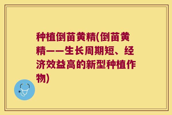 种植倒苗黄精(倒苗黄精——生长周期短、经济效益高的新型种植作物) 种植倒苗黄精(倒苗黄精——生长周期短、经济效益高的新型种植作物)