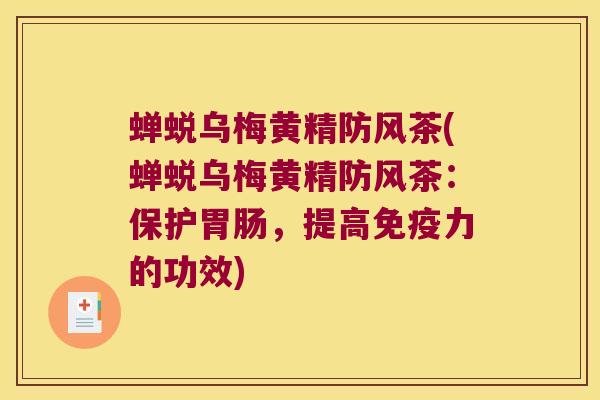 蝉蜕乌梅黄精防风茶(蝉蜕乌梅黄精防风茶：保护，提高力的功效)