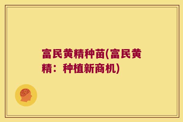 富民黄精种苗(富民黄精：种植新商机)