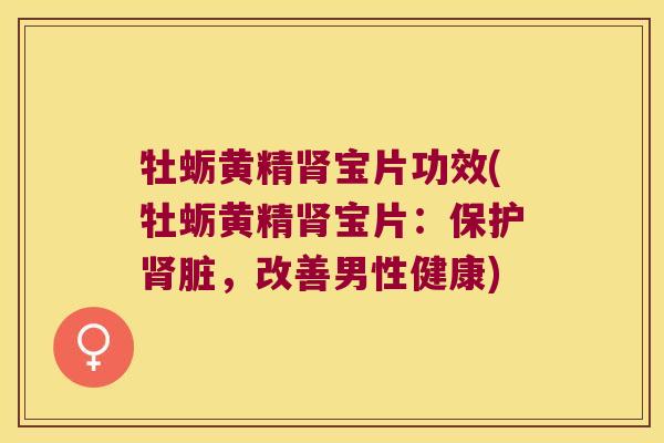 牡蛎黄精宝片功效(牡蛎黄精宝片：保护脏，改善男性健康)