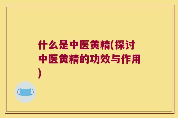 什么是中医黄精(探讨中医黄精的功效与作用) 什么是中医黄精(探讨中医黄精的功效与作用)