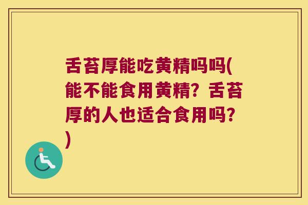 舌苔厚能吃黄精吗吗(能不能食用黄精?舌苔厚的人也适合食用吗?) 舌苔厚能吃黄精吗吗(能不能食用黄精?舌苔厚的人也适合食用吗?)